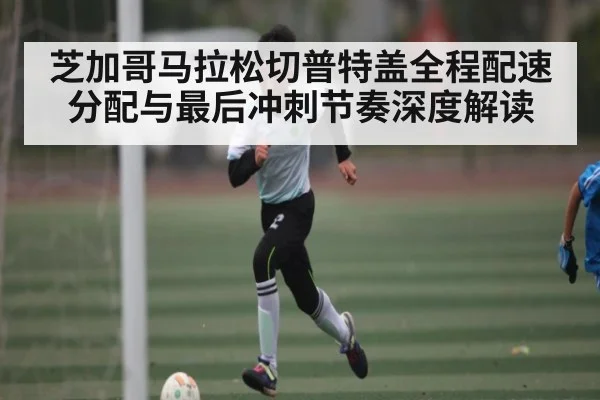 芝加哥马拉松切普特盖全程配速分配与最后冲刺节奏深度解读