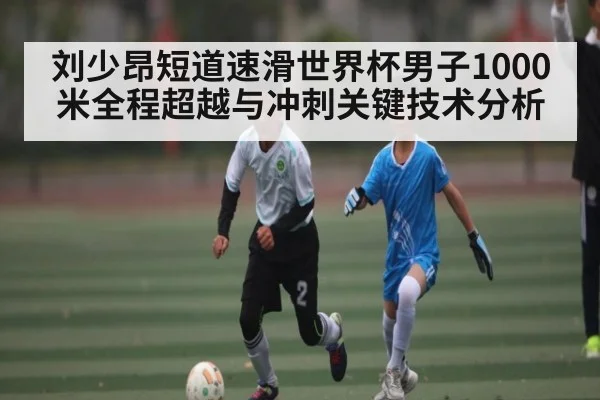 刘少昂短道速滑世界杯男子1000米全程超越与冲刺关键技术分析