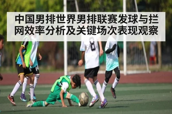 中国男排世界男排联赛发球与拦网效率分析及关键场次表现观察