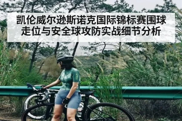凯伦威尔逊斯诺克国际锦标赛围球走位与安全球攻防实战细节分析